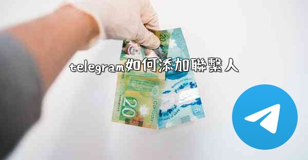 <b>telegram如何添加聯繫人</b>