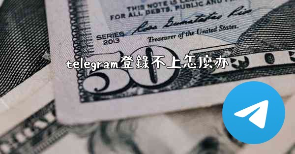 telegram登錄不上怎麼办