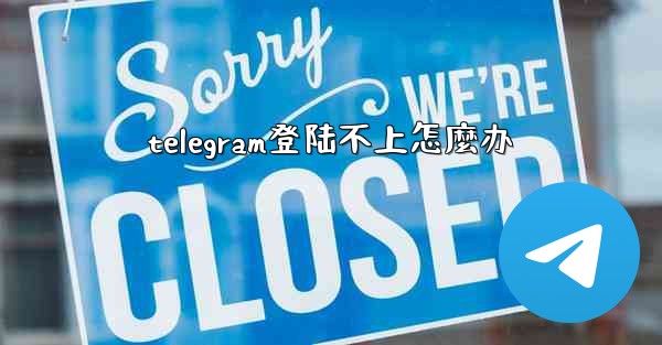 telegram登陆不上怎麼办