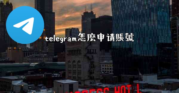 telegram怎麼申请賬號