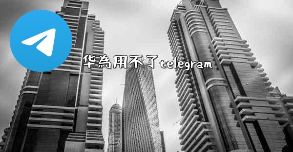 华為用不了telegram