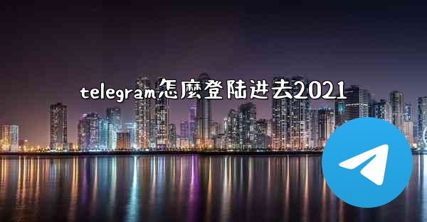 <b>telegram怎麼登陆进去2021</b>