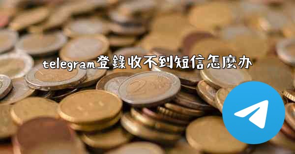 telegram登錄收不到短信怎麼办