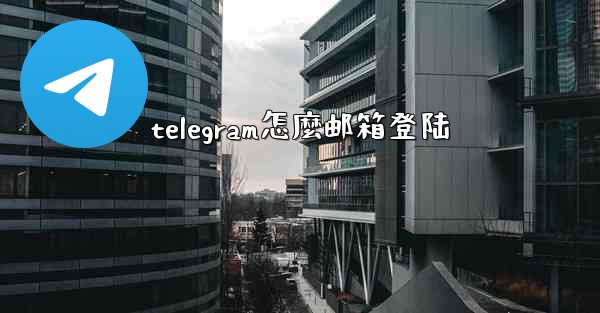 <b>telegram怎麼邮箱登陆</b>