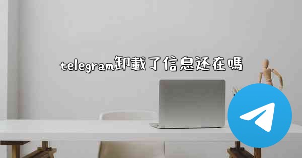 telegram卸載了信息还在嗎