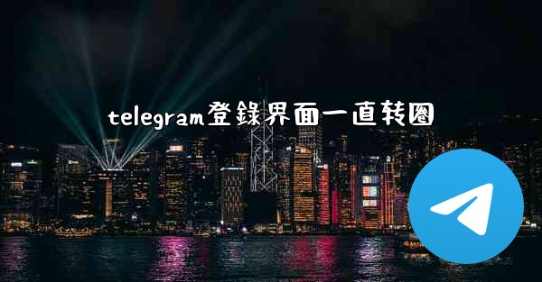 telegram登錄界面一直转圈