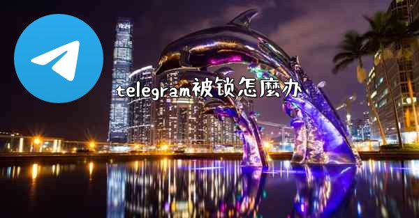 <b>telegram被锁怎麼办</b>