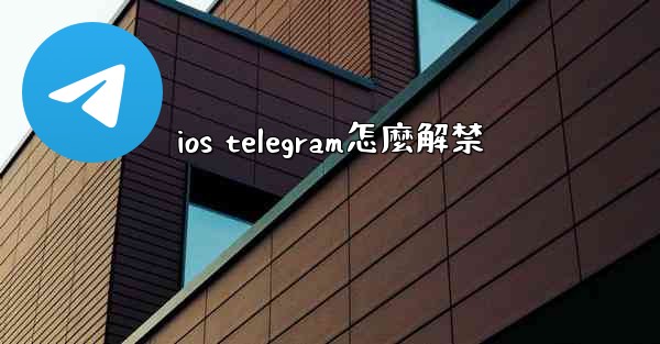 <b>ios telegram怎麼解禁</b>