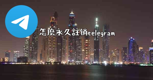 怎麼永久註销telegram