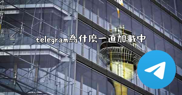 telegram為什麼一直加載中