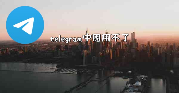 <b>telegram中國用不了</b>