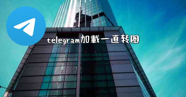 telegram加載一直转圈