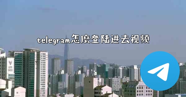 telegram怎麼登陆进去视频