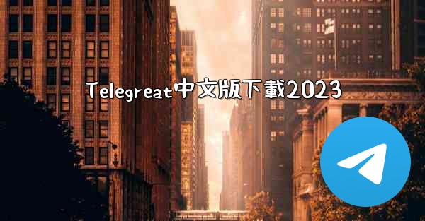<b>Telegreat中文版下載2023</b>