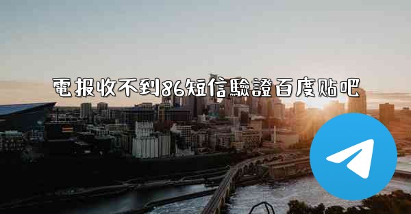 <b>電报收不到86短信驗證百度贴吧</b>