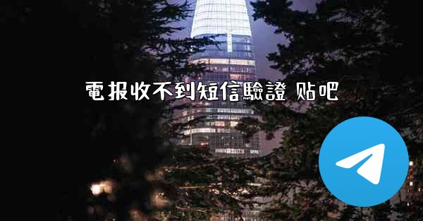 電报收不到短信驗證 贴吧