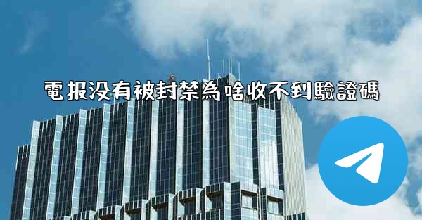 <b>電报没有被封禁為啥收不到驗證碼</b>