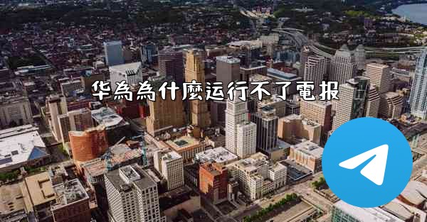 华為為什麼运行不了電报