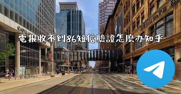 <b>電报收不到86短信驗證怎麼办知乎</b>