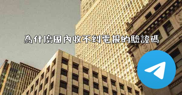 為什麼國內收不到電报的驗證碼
