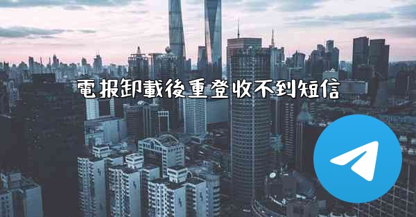 電报卸載後重登收不到短信