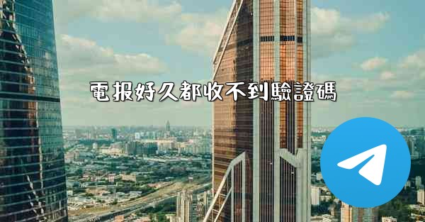 電报好久都收不到驗證碼