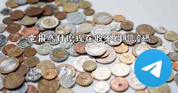 電报為什麼现在收不到驗證碼