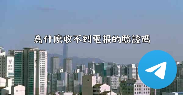 <b>為什麼收不到電报的驗證碼</b>