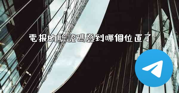 電报的驗證碼發到哪個位置了