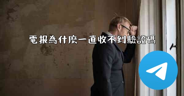 電报為什麼一直收不到驗證碼