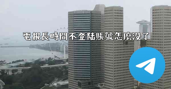 電报長時間不登陆賬號怎麼没了