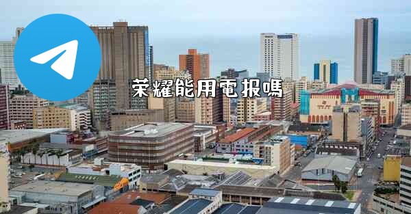 荣耀能用電报嗎