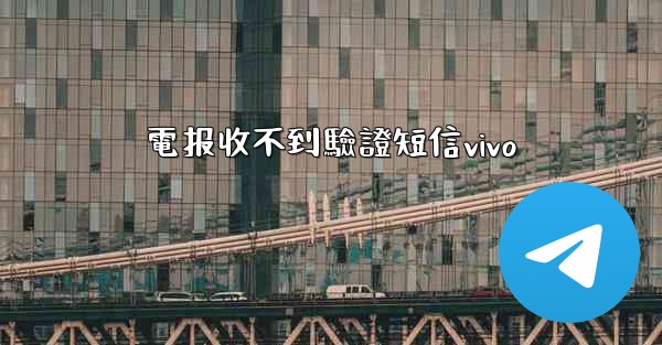 <b>電报收不到驗證短信vivo</b>