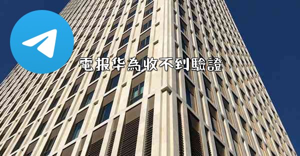 電报华為收不到驗證