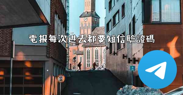 電报每次进去都要短信驗證碼