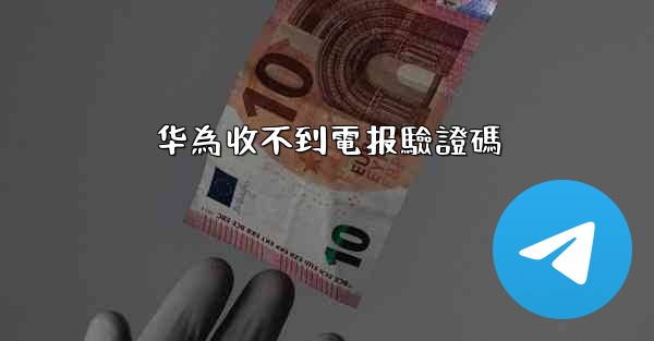 华為收不到電报驗證碼