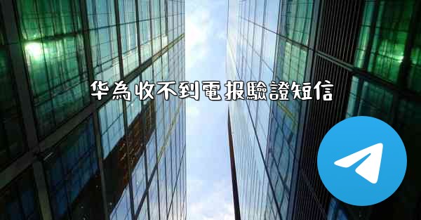 华為收不到電报驗證短信