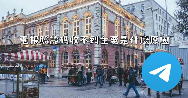 電报驗證碼收不到主要是什麼原因
