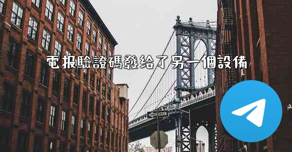 <b>電报驗證碼發给了另一個設備</b>