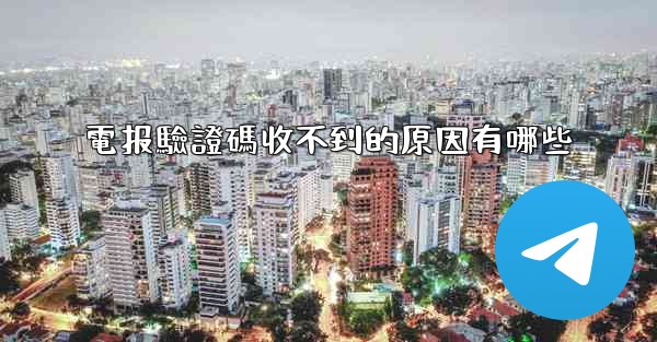 電报驗證碼收不到的原因有哪些