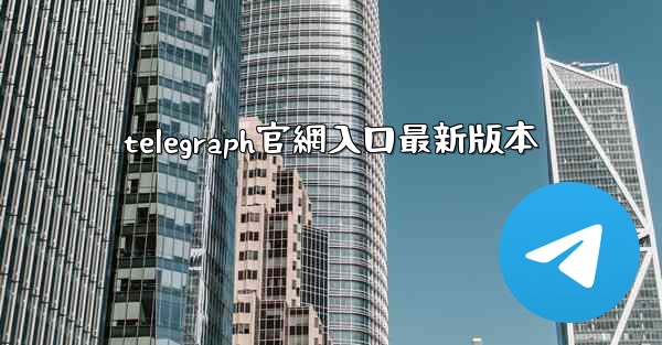 <b>telegraph官網入口最新版本</b>