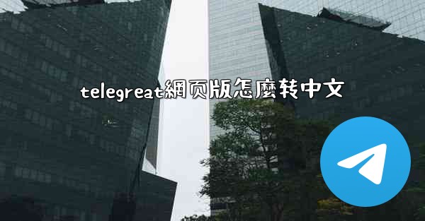 telegreat網页版怎麼转中文
