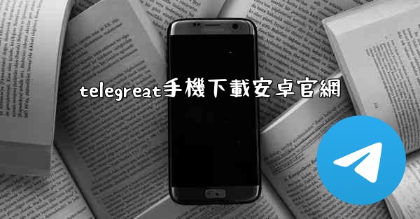 telegreat手機下載安卓官網