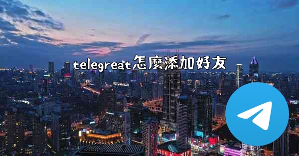 telegreat怎麼添加好友