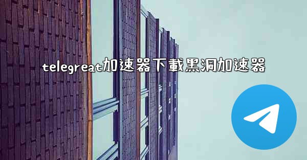 telegreat加速器下載黑洞加速器