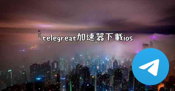 telegreat加速器下載ios