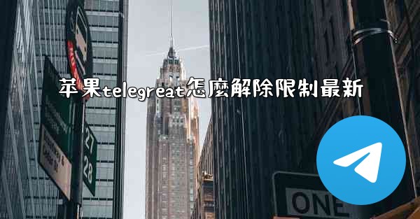 苹果telegreat怎麼解除限制最新