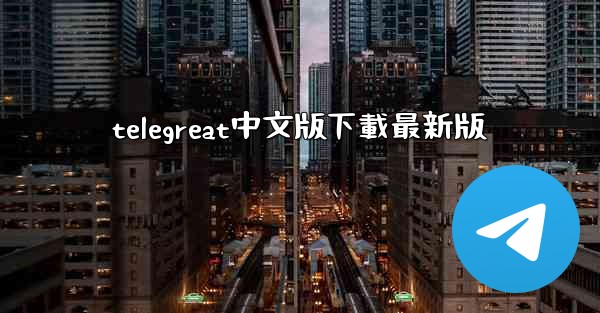 telegreat中文版下載最新版