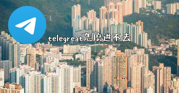 telegreat怎麼进不去
