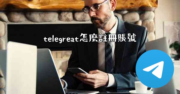 telegreat怎麼註冊賬號